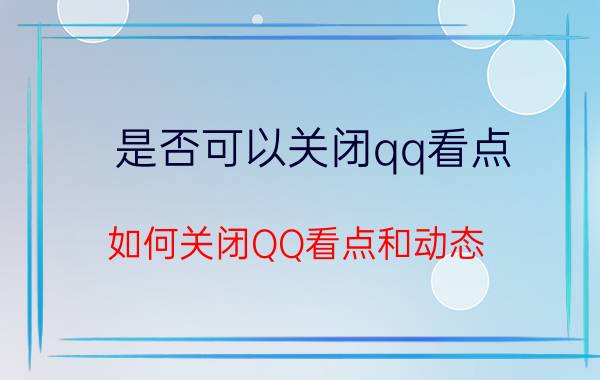 是否可以关闭qq看点 如何关闭QQ看点和动态？